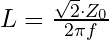 L = \frac{\sqrt{2} \cdot Z _0}{2 \pi f}
