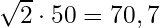 \sqrt{2} \cdot 50 = 70,7
