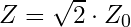 Z = \sqrt{2} \cdot Z _0